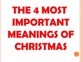 THE 4 MOST
IMPORTANT
MEANINGS OF
CHRISTMAS
 