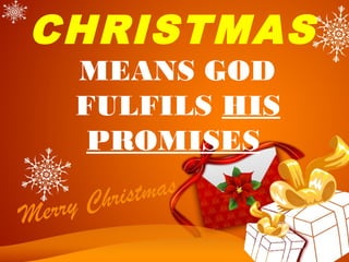 CHRISTMAS
MEANS GOD
 FULFILS HIS
PROMISES
 