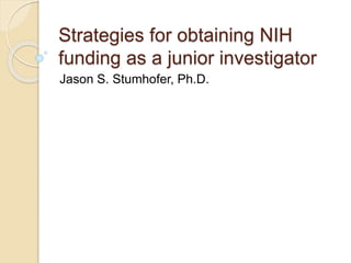 Strategies for obtaining NIH
funding as a junior investigator
Jason S. Stumhofer, Ph.D.
 