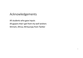 Acknowledgements
All students who gave inputs
All gyaans that I got from my well wishers
Shriram, Dhruv, Mrityunjay from T...