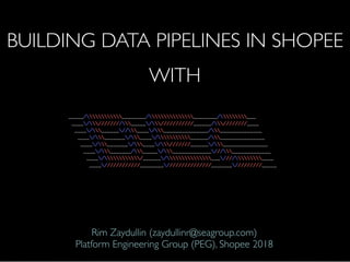 Rim Zaydullin (zaydullinr@seagroup.com) 
Platform Engineering Group (PEG), Shopee 2018
BUILDING DATA PIPELINES IN SHOPEE
WITH
 