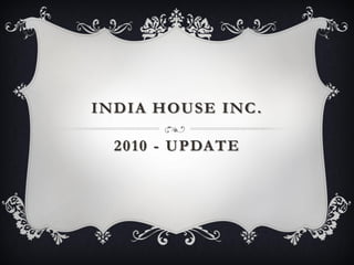 INDIA HOUSE INC .

  2010 - UPDATE
 