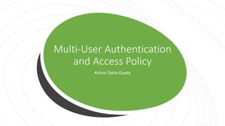 Multi-User Authentication
and Access Policy
Kishor Datta Gupta
 