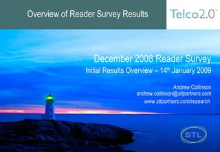 Overview of Reader Survey Results December 2008 Reader Survey Initial Results Overview – 14 th  January 2009 Andrew Collinson [email_address] www.stlpartners.com/research  