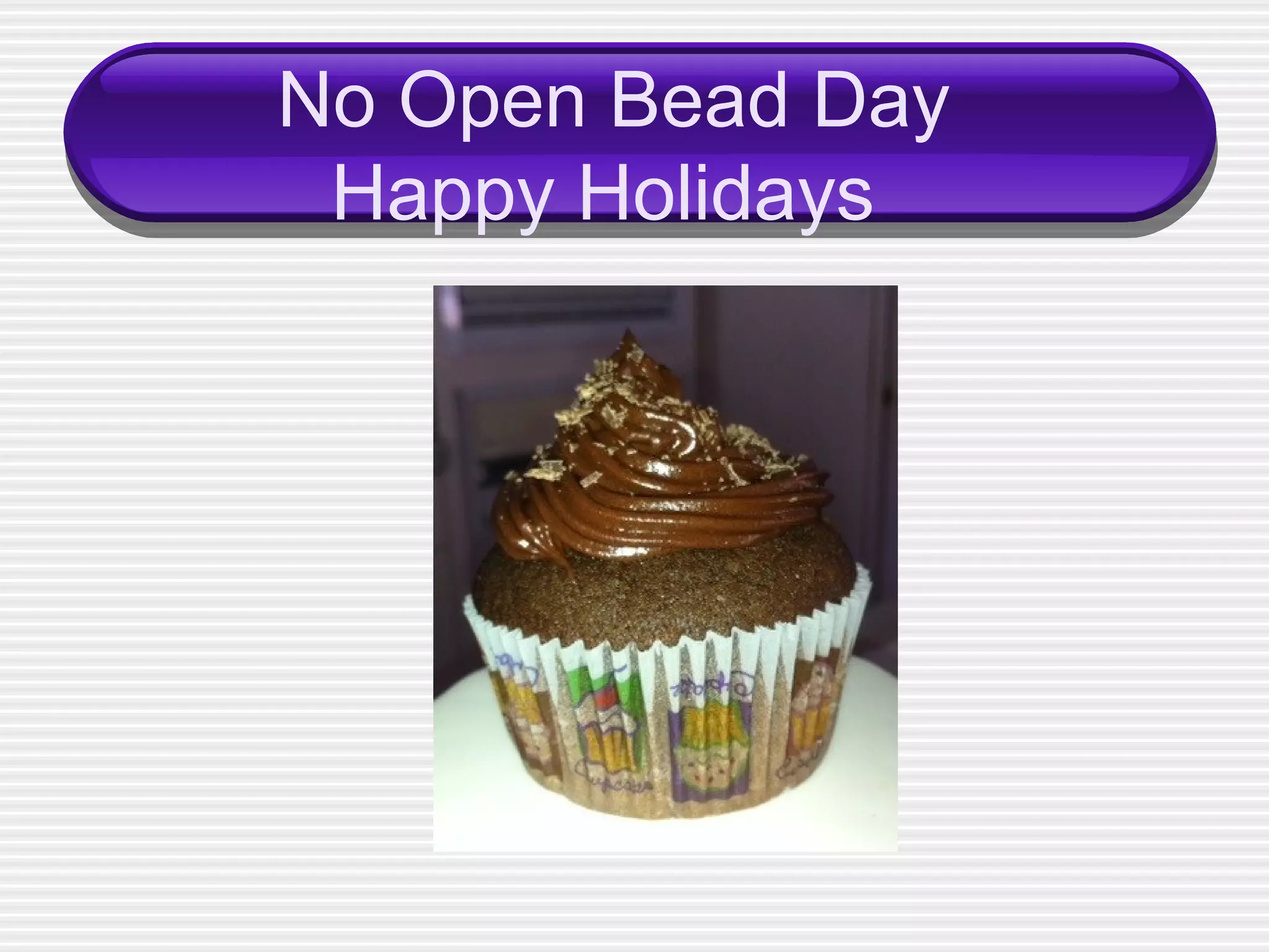   No Open Bead Day Happy Holidays 
