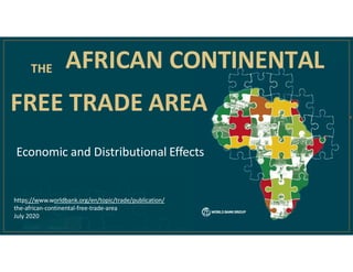 THE
FREE TRADE AREA
AFRICAN CONTINENTAL
Economic and Distributional Effects
https://www.worldbank.org/en/topic/trade/publication/
the-african-continental-free-trade-area
July 2020
 