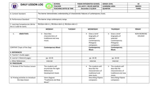 DAILY LESSON LOG SCHOOL YEBAN INTEGRATED SCHOOL GRADE LEVEL 10
TEACHER LEA LACE E. DELOS SANTOS LEARNING AREA MAPEH
TEACHING DATES & TIME December 2-6,2019 QUARTER THIRD
A. Content Standard The learner demonstrates understanding of characteristic features of contemporary music.
B. Performance Standard The learner sings contemporary songs.
C. Learning Competencies (Write
the LC Code for each)
MU10cm-iiiA-h-1, MU10cm-iiiA-h-2, MU10cm-iiiA-h-3
MONDAY TUESDAY WEDNESDAY THURSDAY FRIDAY
I. OBJECTIVES  Describes
characteristics of
traditional and new
music.
 Gives a brief
biography of
selected
Contemporary
Philippine
composers.
 Gives a brief
biography of
selected
Contemporary
Philippine
composers.
NON-WORKING
HOLIDAY
CONTENT (Topic of the Day) Contemporary Music Contemporary
Music
Contemporary
Music
II. REFERENCES
A. Teacher’s Guide pages:
B. Learner’s Material pages: pp. 18-30 pp. 18-30 pp. 18-30
c. Other References: internet internet internet
III. PROCEDURE
A. Review of the Previous Lesson The students will
enumerate the eight
Millennium
Development Goals
 The students will
describe the
characteristics of
traditional and
new music.
 The students will
describe the
characteristics of
traditional and new
music.
B. Priming activities to introduce
the days lesson
Venn diagram
“Traditional and New
Music”
Describing Filipino
composers
Describing Filipino
composers
 
