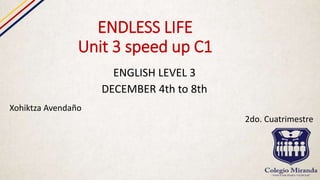 ENDLESS LIFE
Unit 3 speed up C1
ENGLISH LEVEL 3
DECEMBER 4th to 8th
Xohiktza Avendaño
2do. Cuatrimestre
 