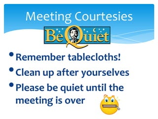 Meeting Courtesies


• Remember tablecloths!
• Clean up after yourselves
• Please be quiet until the
 meeting is over
 