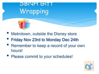 SBNH Gift
        Wrapping


•   Metrotown, outside the Disney store
•   Friday Nov 23rd to Monday Dec 24th
•   Remember to keep a record of your own
    hours!
•   Please commit to your schedules!
 