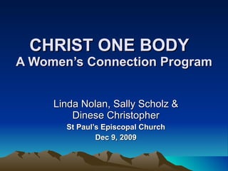 CHRIST ONE BODY   A Women’s Connection Program Linda Nolan, Sally Scholz & Dinese Christopher St Paul’s Episcopal Church Dec 9, 2009 