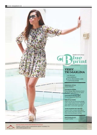 www. tempoplanet.com14
PERSONAL STYLE:
"Classy Elegant"
FAVORITE STORES:
Oasis, Mango, Zara, Massimo Dutti
for dresses and Aldo for the shoes.
FAVOURITE RECENT BUY:
Orange shoes from Top Shop
THE STYLE SCENE:
There are lots of interesting people
with a high fashion sense. I love the
way women here dress up even if
they take a minimalist approach.
YOUR FASHION PET PEEVES?
I hate it when women show more
skin to look sexy! Sexy doesn’t come
from wearing skimpy clothes!
PHOTOGRAPH BY:
Angeli Castillo
YESSY
TRI MARLINA
38 YRS OLD
INDONESIAN
DATA PROCESSOR AND
CARTOGRAPHER
DO YOU HAVE YOUR OWN DISTINCTIVE STYLE?
SUBMIT A PHOTO AND A PARAGRAPH ABOUT YOURSELF TO:
editorial@tempoplanet.com
TEMPO'S MY STYLE
 