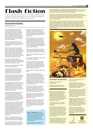 www. tempoplanet.com 21
One day I went to a village where
there was a donkey with blue eyes
and a long horn. I heard someone
calling my name, "Mohammed!
Mohammed! Come! Come!” I followed
the voice and all of a sudden, there
was a girl with big blue eyes standing
near a cedar tree. “What are you
doing here?" I asked.
“I was waiting for you.” she said.
“Look into my eyes and remember…
remember."
I ran away and jumped into my car.
I was still in shock when I got home
and continued to hear the voice over
and over again in my head. I went to
my room but I couldn't sleep. I was
worried about how the girl with the
blue eyes knew my name. I thought
about it for hours, until I dozed off
into a short nap.
I heard footsteps getting closer and
closer. When I opened my eyes, I saw
a donkey standing beside me. I felt
like there was someone holding me as
I heard her calling my name again.
MY SECRET TRANSITION
By: Maha Ahmed Ebrahim
Abdulla Hasan
Illustrator: NaufAbdulrahman
Abdulla Abdulrahman Al Shaikh
"Who are you? What do you want
from me?" I said.
"I am the donkey you and your
friends beat.It’s now time for revenge
and reckoning," it said. Suddenly, I
heard my mother calling me and
realized it was all a dream.
That morning, I went to the restricted
area. I sat under the cedar tree and
called the donkey. As night fell, I saw
the donkey. In the blink of an eye, I
found myself in another world full
of mad cows. Tears welled in my eyes
and I started shaking.
“Welcome to our world,” the donkey
laughed. “Yesterday, I was badly
treated and today, it’s your turn.” The
donkey made me work like a slave
and beat me every day. One day I saw
one of the other men smiling. "Why
are you so happy?" I asked.
"I will go back soon and see my
parents, my family and return to
my world," he replied. My advice to
you is to treat animals with respect,
kindness and charity, and never
forget God."
ZAYED UNIVERSITY’S AL KHARAREF STORYTELLING CLUB was created to enrich
the legacy of the Emirati storytelling tradition and contribute to the revival of this
important cultural heritage within the United Arab Emirates.
Last year, the Club in partnership with the Abu Dhabi Music and Arts Foundation
exhibited Story Mile a collection of 48 original fables and folktales, written by students
from the Academic Bridge Program, illustrated by College of Arts and Creative
Enterprises majors and translated by ZOWD volunteers into the language of its
characters, Emirati dialect.
The tales, which are soon to be published in a book, share not only the storytelling
traditions of the Emirates, but have also introduced other key aspects of Emirati
culture. These latest stories are creating new footprints in Emirati's storytelling
foklore, while preserving and reintegrating 24 archetypical traditional characters
researched by Master Storyteller Abdul Aziz Al Mussallam and designated by the
Department of Culture, Heritage and Information as genuinely Emirati back into the
cultural landscape.
Stan ‘Stockade’ Tillman unleashed
a vicious left hook. His rival, Jimmy
‘Lightning’ Jones, rocked on his heels.
To all intents and purposes the fight
was over. However, even though he
knew his opponent’s health was fragile,
Tillman pressed home his advantage
with a flurry of body blows and a final,
trademark haymaker.
Jimmy Jones toppled back onto the
canvas like a felled tree, the dull thud of
his dead weight reverberating around
the arena.
Filled with euphoria, Stan raised his
arms in victory before embracing his
equally excited trainer, Mr Holland. The
two men were already making plans in
their heads for a title bout in the near
future. They therefore failed to notice
Jimmy lying motionless in the ring, eyes
wide open, foaming at the mouth.
The ringside medic, Dr Feldman,
brought the tragic news to the changing
room. Jimmy ‘Lightning’ Jones had been
pronounced dead where he lay.
“It wasn’t your fault, Stan,” Mr Holland
told the inconsolable boxer.
“I beg to differ,” said Doctor Feldman,
“but Jimmy Jones was boxing with
a dodgy ticker. None of us should be
surprised that he just keeled over.”
“Jimmy didn’t just keel over,” said Stan.
“I landed the killer punch. But the three
of us knew he had a weak heart, so
we’re all responsible. There’s nothing
accidental about his death at all.”
The plan had been for Jimmy to put up
a passable fight, receive his share of the
purse money and then immediately
announce his retirement. As for Stan
‘Stockade’ Tillman, the win would be
enough to move him up the rankings so
he got a shot at the title.
Mr Holland and Dr Feldman remained
guiltily silent, quietly dwelling on
their complicity in Jimmy ‘Lightning’
Jones’s tragic demise; Stan’s trainer had
arranged for the other fighter to take a
fall, whilst the doctor had certified that
the ailing pugilist was fit to box.
That night, unable to sleep, Stan slipped
quietly out of his hotel room and out
of the hotel. Dressed in a hooded coat
to avoid being recognised, he went on
a long, thoughtful walk. Shortly after
midnight he found himself in a deserted,
downtown alleyway. A cool breeze blew
between the lowering building façades
and Stan sensed he was not alone - that
some other-worldly presence was
stalking him.
“I must be imagining things,” he told
himself, peering down the empty alley
and tried to suppressing his rising fear.
As he attempted to dismiss the feeling
of unease, a shadow on the brick wall
opposite became sharper. Its outline
took on an unnaturally human shape,
adopted a classic boxing pose and
punched out at him. The silhouette’s fist,
black and solid-looking, emerged from
the brickwork and slammed into Stan’s
gawping face.
Nursing a bloody nose, Stan took to his
heels, stumbling out of the alleyway
and sprinting back towards his hotel.
All along the route though, the ghostly
shadow pursued him, its insubstantial
essence made tangible through the light
cast by streetlights and from the bulbs
around shop hoardings.
When he reached his hotel room, Stan
locked the door behind him, switched
off all the lights and phoned Mr Holland.
“Jimmy Jones is back from the grave,” he
blubbered.
“Calm down,” Mr Holland soothed. “Just
tell me what’s happened.”
“It’s Jimmy. His ghost’s out for revenge.
He’s coming out of the shadows and
attacking me,” he said, before realising
that the screen of his mobile phone was
casting shadows, and that one of those
shadows had sprung to life.
Stan screamed once and the phone went
dead.
With a key-card from the hotel
reception, Mr Holland opened the door
to Stan’s room, turned on the lights
and found the boxer lying on the floor,
bruised and beaten on the floor, staring
sightlessly up at the ceiling. He rang
Dr Feldman with the tragic news and
explained the strange phone call he had
received beforehand.
“If the door was locked,” Dr Feldman
on his arrival, “then Stan must have
done this to himself. There’s no other
explanation. Whatever the case though,
you’d best inform the authorities.”
Ruing the loss of his prized fighter, Mr
Holland walked out of the hotel room,
mobile phone in hand, keying in the
emergency number.
Meanwhile, Dr Feldman found himself
watching in horror as a shadow slid
across the hotel room wall in pursuit
of the boxing manager and wondering
if the vengeful spirit would come for
him next.
SHADOW BOXING
By Paul A. Freeman
PAUL A. FREEMAN works and
lives in the UAE. He is the author of
over 100 commercially published
short stories, and author of the
awesomely titled Robin Hood
and Friar Tuck, Zombie Killers - A
Canterbury Tale.
www.paulfreeman.weebly.com
SCAN THE PAGE WITH
POINTATME APP
LISTEN TO THE STORY IN
ARABIC AND ENGLISH
FLASH FICTION IS A STYLE OF FICTIONAL LITERATURE
CHARACTERIZED BY BREVITY; WITH THE STANDARD
BEING A STORY OF UNDER 1000 WORDS.
 