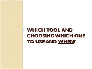 WHICHWHICH TOOLTOOL ANDAND
CHOOSING WHICH ONECHOOSING WHICH ONE
TO USE ANDTO USE AND WHENWHEN??
 