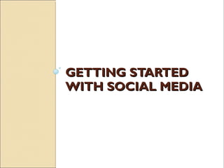 GETTING STARTEDGETTING STARTED
WITH SOCIAL MEDIAWITH SOCIAL MEDIA
 