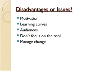 Disadvantages or Issues?Disadvantages or Issues?
Motivation
Learning curves
Audiences
Don’t focus on the tool
Manage change
 