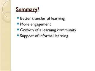 SummarySummary??
Better transfer of learning
More engagement
Growth of a learning community
Support of informal learning
 