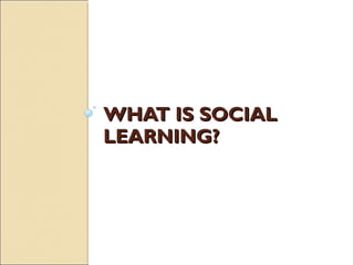 WHAT IS SOCIALWHAT IS SOCIAL
LEARNING?LEARNING?
 