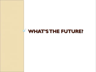 WHAT’STHE FUTURE?WHAT’STHE FUTURE?
 