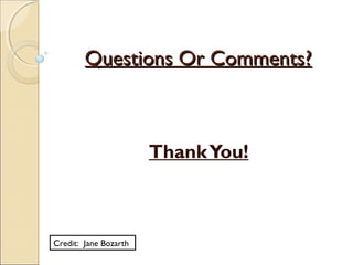Questions Or Comments?Questions Or Comments?
ThankYou!
Credit: Jane Bozarth
 
