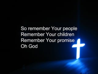 So remember Your people Remember Your children Remember Your promise Oh God   