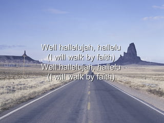 Well hallelujah, hallelu  (I will walk by faith)  Well hallelujah, hallelu  (I will walk by faith)  