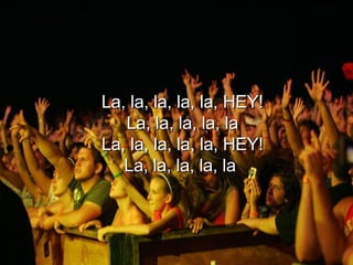 La, la, la, la, la, HEY! La, la, la, la, la La, la, la, la, la, HEY! La, la, la, la, la  