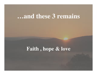 …and these 3 remains



  Faith , hope & love
 