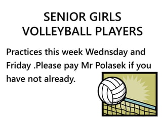 SENIOR GIRLS 
VOLLEYBALL PLAYERS 
Practices this week Wednsday and 
Friday .Please pay Mr Polasek if you 
have not already. 
 