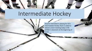 Intermediate Hockey
Anyone interested in playing for SCI’s
Intermediate Hockey Team is asked to
attend a short meeting today in Mr.
Schiller’s classroom at the beginning of
lunch.
 
