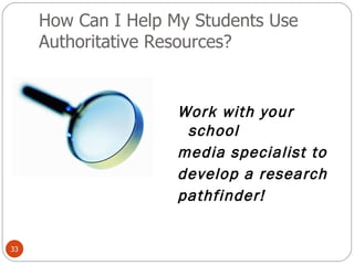 How Can I Help My Students Use Authoritative Resources? Work with your school  media specialist to  develop a research  pathfinder! 