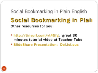 Social Bookmarking in Plain English Social Bookmarking in Plain English Other resources for you: http://tinyurl.com/yt45fg :  great 30 minutes tutorial video at Teacher Tube SlideShare Presentation:  Del.ici.ous 