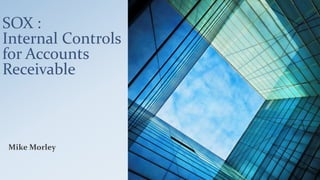 SOX : 
Internal Controls 
for Accounts 
Receivable 
MikeMorley 
 