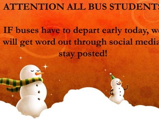 ATTENTION ALL BUS STUDENTS 
IF buses have to depart early today, we 
will get word out through social media, 
stay posted! 
 