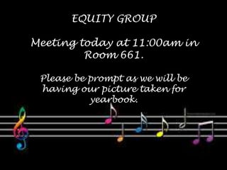 EQUITY GROUP 
Meeting today at 11:00am in 
Room 661. 
Please be prompt as we will be 
having our picture taken for 
yearbook. 
 