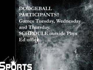 DODGEBALL 
PARTICIPANTS!! 
Games Tuesday, Wednesday 
and Thursday. 
SCHEDULE outside Phys 
Ed office. 
 