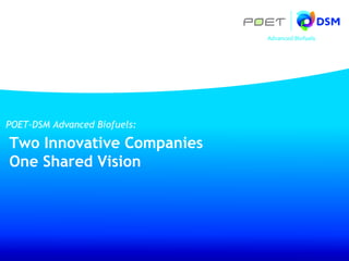 POET-DSM Advanced Biofuels:
POET-DSM Advanced Biofuels:
Presentation Title
Two Innovative Companies
Two Innovative Companies
One Shared Vision
Author
One Shared Vision
Author’s Title
Event
Date

 