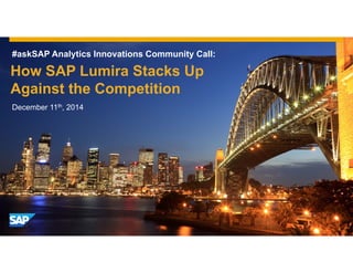 #askSAP Analytics Innovations Community Call:
How SAP Lumira Stacks Up
Against the Competition
December 11th, 2014
 