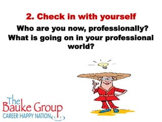 2. Check in with yourself
 Who are you now, professionally?
What is going on in your professional
               world?
 
