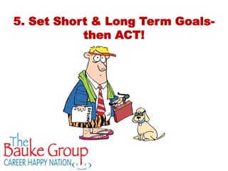 5. Set Short & Long Term Goals-
           then ACT!
 