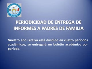 Nuestro año Lectivo está dividido en cuatro períodos
académicos, se entregará un boletín académico por
período.
 