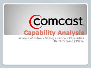 Capability Analysis
Analysis of Network Strategy and Core Capabilities
                           Derek Evenson | IS714
 