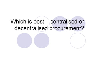 Which is best – centralised or
decentralised procurement?

 