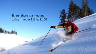 Skiers- there is a meeting
today in room 211 at 11:00
 