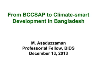 From BCCSAP to Climate-smart
Development in Bangladesh

M. Asaduzzaman
Professorial Fellow, BIDS
December 13, 2013

 