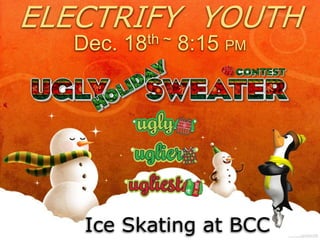 ELECTRIFY YOUTH
Dec. 18th ~ 8:15 PM
Ice Skating at BCC
 