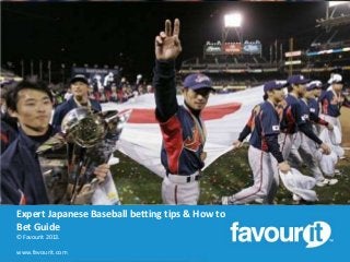 Expert Japanese Baseball betting tips & How to
Bet Guide
© Favourit 2013.

www.favourit.com

 