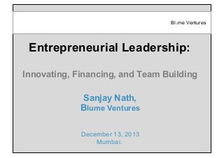 Blume Ventures

Entrepreneurial Leadership:
Innovating, Financing, and Team Building
Sanjay Nath,
Blume Ventures
December 13, 2013
Mumbai.

 