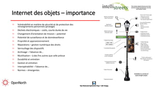 Internet des objets – importance
Vulnérabilité en matière de sécurité et de protection des
renseignements personnels (piratage)
Déchets électroniques – coûts, courte durée de vie
Changement d’orientation de mission – potentiel
Potentiel de surveillance et de donnéeveillance
Propriété et approvisionnement
Réparations – gestion numérique des droits
Verrouillage des dispositifs
Archivage – l’absence de…
Réutilisation – à des fins autres que celle prévue
Durabilité et entretien
Gestion et entretien
Interopérabilité – l’absence de…
Normes – émergentes
 
