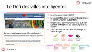 Le Défi des villes intelligentes
Lancé en novembre 2017
Municipalités, gouvernements régionaux
et communautés autochtones
Organismes communautaires à but non
lucratif, entreprises du secteur privé ou
experts
$300 million Smart Cities Challenge in
2017 Budget
 